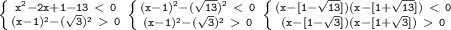 \mathtt{\left\{{{x^2-2x+1-13\ \textless \ 0}\atop{(x-1)^2-(\sqrt{3})^2\ \textgreater \ 0}}\right\left\{{{(x-1)^2-(\sqrt{13})^2\ \textless \ 0}\atop{(x-1)^2-(\sqrt{3})^2\ \textgreater \ 0}}\right\left\{{{(x-[1-\sqrt{13}])(x-[1+\sqrt{13}])\ \textless \ 0}\atop{(x-[1-\sqrt{3}])(x-[1+\sqrt{3}])\ \textgreater \ 0}}\right}