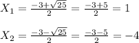 X _{1} = \frac{-3+ \sqrt{25} }{2} = \frac{-3+5}{2}=1\\\\X _{2}= \frac{-3- \sqrt{25} }{2} = \frac{-3-5}{2} = - 4