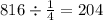 816 \div \frac{1}{4} = 204