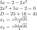 5x=2-2x^2 \\ 2x^2+5x-2=0 \\ D=25+16=41 \\ x_1= \frac{-5- \sqrt{41} }{4} \\ x_2= \frac{-5+ \sqrt{41} }{4}