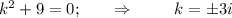 k^2+9=0;~~~~~\Rightarrow~~~~~~~ k=\pm3i