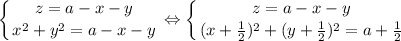 \displaystyle&#10; \left \{ {{z=a-x-y} \atop {x^2+y^2=a-x-y}} \right. \Leftrightarrow&#10; \left \{ {{z=a-x-y} \atop {(x+\frac{1}{2})^2+(y+\frac{1}{2})^2=a+\frac{1}{2}}} \right.