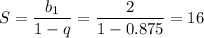 S= \dfrac{b_1}{1-q} = \dfrac{2}{1-0.875} =16