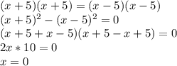 (x+5)(x+5)=(x-5)(x-5)&#10;\\(x+5)^2-(x-5)^2=0&#10;\\(x+5+x-5)(x+5-x+5)=0&#10;\\2x*10=0&#10;\\x=0