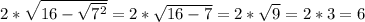 2*\sqrt{16-\sqrt{7^{2}}} =2*\sqrt{16-7}=2*\sqrt{9}=2*3=6