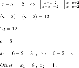 |x-a|=2\; \; \; \Leftrightarrow\; \; \left [ {{x-a=2} \atop {x-a=-2}} \right.\; \; \left [ {{x=a+2} \atop {x=a-2}} \right. \\\\(a+2)+(a-2)=12\\\\2a=12\\\\a=6\\\\x_1=6+2=8\; \; ,\; \; x_2=6-2=4\\\\Otvet:\; \; x_1=8\; ,\; x_2=4\; .