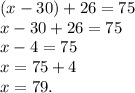 (x - 30) + 26 = 75 \\ x - 30 + 26 = 75 \\ x - 4 = 75 \\ x = 75 + 4 \\ x = 79.