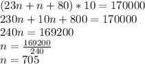 (23n+n+80)*10=170000\\230n+10n+800=170000\\240n=169200\\n= \frac{169200}{240} \\n=705