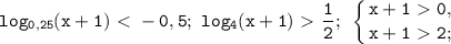 \displaystyle\mathtt{log_{0,25}(x+1)\ \textless \ -0,5;~log_4(x+1)\ \textgreater \ \frac{1}{2};~\left\{{{x+1\ \textgreater \ 0,}\atop{x+1\ \textgreater \ 2;}}\right}