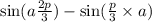 \sin(a \frac{2p}{3} ) - \sin( \frac{p}{3} \times a )