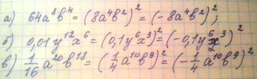 Представьте выражение в виде квадрата одночлена; а)64а^8 b^4 б)0.01y^12 x^6 в)1/16a^20 b^18 ^-степен
