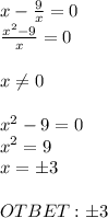 x- \frac{9}{x} =0 \\ \frac{x^2-9}{x} =0 \\ \\ x \neq 0 \\ \\ x^2-9=0 \\ x^2=9 \\ x=б3 \\ \\ OTBET:б3