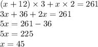 (x + 12) \times 3 + x \times 2 = 261 \\ 3x + 36 + 2x = 261 \\ 5x = 261 - 36 \\ 5x = 225 \\ x = 45