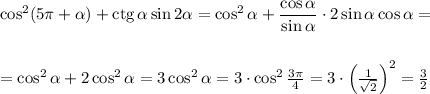 \cos^2(5\pi+\alpha)+{\rm ctg}\, \alpha\sin 2\alpha=\cos^2\alpha+\dfrac{\cos \alpha}{\sin \alpha}\cdot 2\sin\alpha \cos \alpha=\\ \\ \\ =\cos^2\alpha+2\cos^2\alpha=3\cos^2\alpha=3\cdot \cos^2\frac{3\pi}{4}=3\cdot \left(\frac{1}{\sqrt{2}}\right)^2=\frac{3}{2}