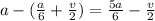 a-(\frac{a}{6}+ \frac{v}{2} ) = \frac{5a}{6} -\frac{v}{2}