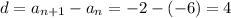 d= a_{n+1} -a_{n}=-2-(-6) =4