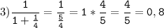 3)\tt\displaystyle\frac{1}{1+\frac{1}{4} }=\frac{1}{\frac{5}{4} }=1*\frac{4}{5}=\frac{4}{5}=0,8