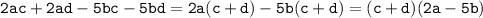 \mathtt{2ac+2ad-5bc-5bd=2a(c+d)-5b(c+d)=(c+d)(2a-5b)}