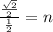 \frac{ \frac{ \sqrt{2} }{2} }{ \frac{1}{2} } = n