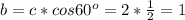 b = c * cos 60^o = 2* \frac{1}{2} = 1