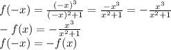 f(-x)= \frac{(-x)^3}{(-x)^2+1} = \frac{-x^3}{x^2+1} = - \frac{x^3}{x^2+1} \\ -f(x)= - \frac{x^3}{x^2+1} \\ f(-x)=-f(x)