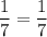 \displaystyle \frac{1}{7} =\frac{1}{7}