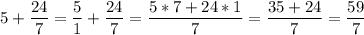 \displaystyle 5+\frac{24}{7} =\frac{5}{1} +\frac{24}{7} =\frac{5*7+24*1}{7} =\frac{35+24}{7} =\frac{59}{7}