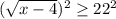 ( \sqrt{x-4} )^{2} \geq 22^{2}