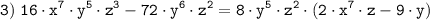 \tt \displaystyle 3) \; 16 \cdot x^7 \cdot y^5 \cdot z^3 - 72 \cdot y^6 \cdot z^2= 8 \cdot y^5 \cdot z^2 \cdot (2 \cdot x^7 \cdot z - 9 \cdot y)