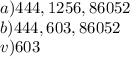 a) 444 , 1256 , 86052 \\ b) 444 , 603 , 86052 \\ v) 603