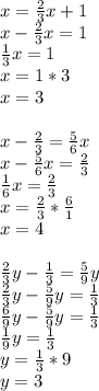 x= \frac{2}{3}x+1\\x- \frac{2}{3} x=1\\ \frac{1}{3}x=1\\x=1*3\\x=3\\\\x- \frac{2}{3} = \frac{5}{6} x\\x- \frac{5}{6}x= \frac{2}{3} \\ \frac{1}{6}x= \frac{2}{3} \\x= \frac{2}{3} *\frac{6}{1}\\x=4\\\\ \frac{2}{3}y- \frac{1}{3}= \frac{5}{9}y\\ \frac{2}{3}y- \frac{5}{9}y= \frac{1}{3}\\ \frac{6}{9}y- \frac{5}{9}y= \frac{1}{3}\\ \frac{1}{9}y= \frac{1}{3}\\y= \frac{1}{3}*9\\y=3