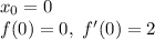 x_0=0\\f(0)=0,\ f'(0)=2