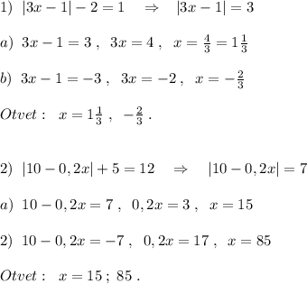 1)\; \; |3x-1|-2=1\quad \Rightarrow \; \; \; |3x-1|=3\\\\a)\; \; 3x-1=3\; ,\; \; 3x=4\; ,\; \; x=\frac{4}{3}=1\frac{1}{3}\\\\b)\; \; 3x-1=-3\; ,\; \; 3x=-2\; ,\; \; x=- \frac{2}{3}\\\\Otvet:\; \; x=1 \frac{1}{3} \; ,\; \; -\frac{2}{3}\; . \\\\\\2)\; \; |10-0,2x|+5=12\quad \Rightarrow \quad |10-0,2x|=7\\\\a)\; \; 10-0,2x=7\; ,\; \; 0,2x=3\; ,\; \; x=15\\\\2)\; \; 10-0,2x=-7 \; ,\; \; 0,2x=17\; ,\; \; x=85\\\\Otvet:\; \; x=15\; ;\; 85\; .