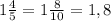 1 \frac{4}{5} =1 \frac{8}{10} =1,8