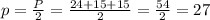 p = \frac{P}{2} = \frac{24 + 15 + 15}{2} = \frac{54}{2} = 27