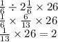 \frac{1}{6} \div 2 \frac{1}{6} \times 26 \\ \frac{1}{6} \times \frac{6}{13} \times 26 \\ \frac{1}{13} \times 26 = 2