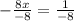 - \frac{8x}{-8} = \frac{1}{-8}