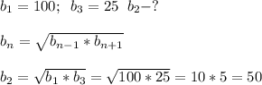 b_1=100;\; \; b_3=25\; \; b_2-?\\\\b_n= \sqrt{b_{n-1}*b_{n+1}} \\\\b_2= \sqrt{b_1*b_3}= \sqrt{100*25}=10*5=50