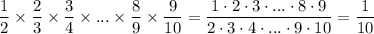 \displaystyle \frac{1}{2}\times \frac{2}{3} \times \frac{3}{4}\times ... \times \frac{8}{9}\times \frac{9}{10}= \frac{1\cdot2\cdot3\cdot ... \cdot8\cdot9}{2\cdot3\cdot4\cdot ... \cdot9\cdot10}= \frac{1}{10}