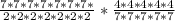 \frac{7*7*7*7*7*7*7*}{2*2*2*2*2*2*2}* \frac{4*4*4*4*4}{7*7*7*7*7}