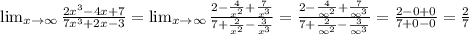 \lim_{x \to \infty} \frac{2x^3-4x+7}{7x^3+2x-3} =\lim_{x \to \infty} \frac{2- \frac{4}{x^2}+ \frac{7}{x^3} }{7+ \frac{2}{x^2} - \frac{3}{x^3} } = \frac{2- \frac{4}{\infty^2}+ \frac{7}{\infty^3} }{7+ \frac{2}{\infty^2} - \frac{3}{\infty^3} } = \frac{2- 0+ 0}{7+ 0-0 } = \frac{2}{7}