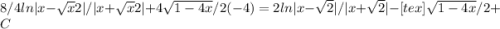 8/4ln|x- \sqrt{x} 2|/|x+ \sqrt{x} 2|+4 \sqrt{1-4x} /2(-4)=2ln|x- \sqrt{2} |/|x+ \sqrt{2} |-[tex] \sqrt{1-4x}/2+C