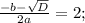 \frac{-b- \sqrt{D} }{2a}= 2;