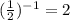 ( \frac{1}{2}) ^{-1}= 2