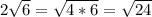 2 \sqrt{6} = \sqrt{4*6} = \sqrt{24}