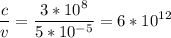 \displaystyle \frac{c}{v}=\frac{3*10^8}{5*10^{-5}}=6*10^{12}