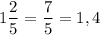 \displaystyle 1\frac{2}{5} =\frac{7}{5} =1,4