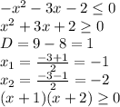 -x^2-3x-2 \leq 0&#10;\\x^2+3x+2 \geq 0&#10;\\D=9-8=1&#10;\\x_1= \frac{-3+1}{2} =-1&#10;\\x_2= \frac{-3-1}{2} =-2&#10;\\(x+1)(x+2) \geq 0