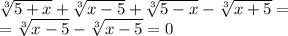 \sqrt[3]{5+x}+ \sqrt[3]{x-5}+ \sqrt[3]{5-x} -\sqrt[3]{x+5}=\\= \sqrt[3]{x-5} - \sqrt[3]{x-5}=0