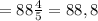 =88 \frac{4}{5}=88,8